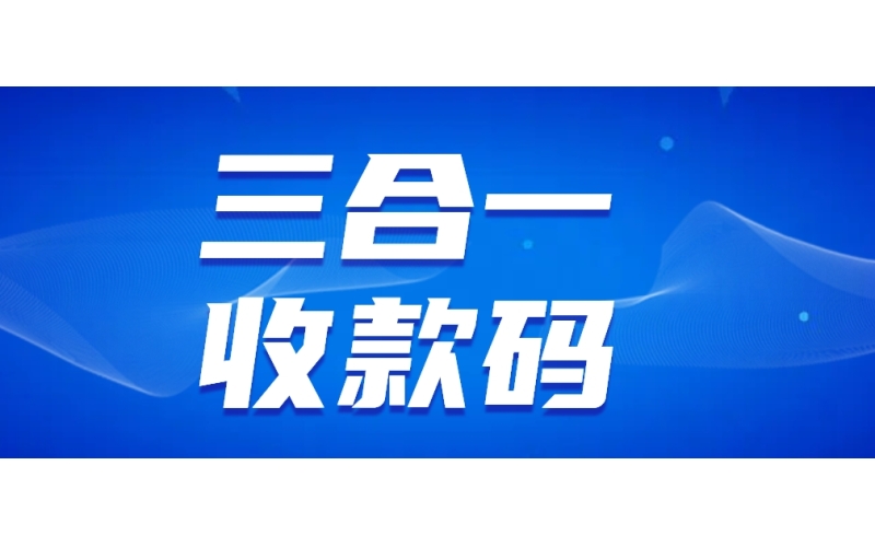 三合一收款码申请-商家三合一收款码平台-个体工商户三合一收款码